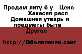 Продам литу б/у › Цена ­ 2 000 - Хакасия респ. Домашняя утварь и предметы быта » Другое   